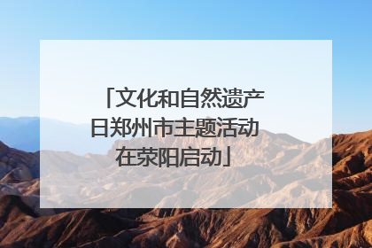 文化和自然遗产日郑州市主题活动在荥阳启动