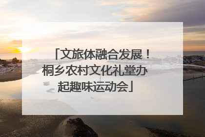 文旅体融合发展！桐乡农村文化礼堂办起趣味运动会