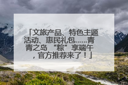 文旅产品、特色主题活动、惠民礼包……青青之岛 “粽”享端午，官方推荐来了！