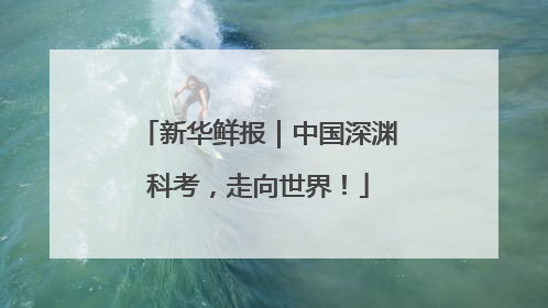 新华鲜报｜中国深渊科考，走向世界！