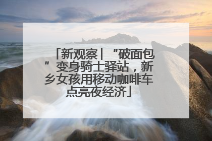 新观察│“破面包”变身骑士驿站，新乡女孩用移动咖啡车点亮夜经济
