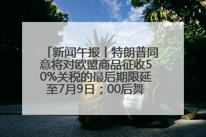 新闻午报丨特朗普同意将对欧盟商品征收50%关税的最后期限延至7月9日；00后舞蹈老师“花式”推介家乡岳阳>>