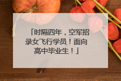 时隔四年，空军招录女飞行学员！面向高中毕业生！