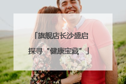 旗舰店长沙盛启 探寻“健康宝藏”