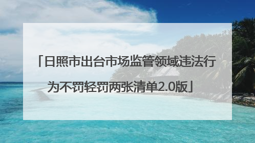 日照市出台市场监管领域违法行为不罚轻罚两张清单2.0版
