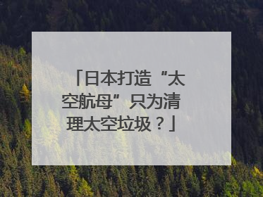 日本打造“太空航母”只为清理太空垃圾？