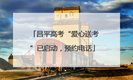昌平高考“爱心送考”已启动，预约电话