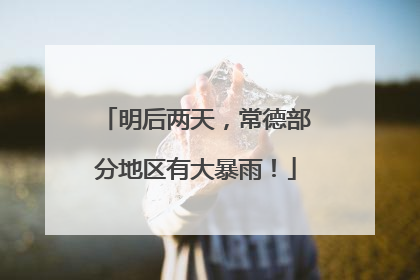 明后两天，常德部分地区有大暴雨！