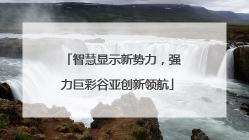 智慧显示新势力，强力巨彩谷亚创新领航