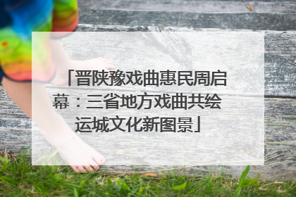 晋陕豫戏曲惠民周启幕：三省地方戏曲共绘运城文化新图景