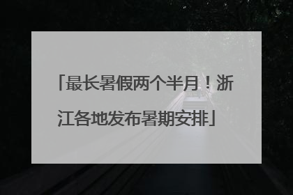 最长暑假两个半月！浙江各地发布暑期安排