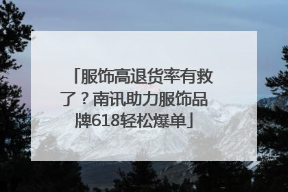 服饰高退货率有救了？南讯助力服饰品牌618轻松爆单