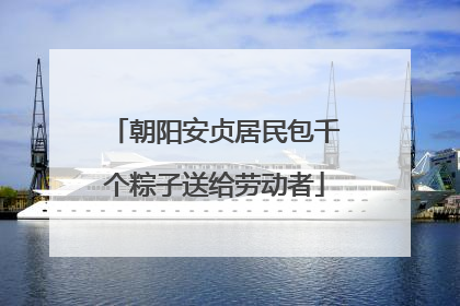 朝阳安贞居民包千个粽子送给劳动者