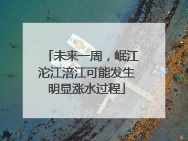 未来一周，岷江沱江涪江可能发生明显涨水过程