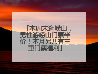 本周末逛崂山，男性游崂山门票半价！本月另共有三重门票福利
