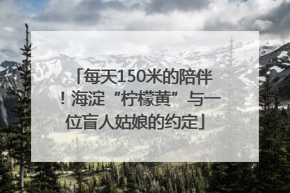 每天150米的陪伴！海淀“柠檬黄”与一位盲人姑娘的约定