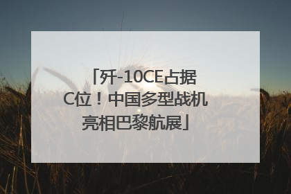 歼-10CE占据C位！中国多型战机亮相巴黎航展