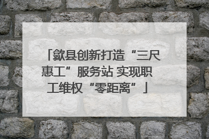 歙县创新打造“三尺惠工”服务站 实现职工维权“零距离”