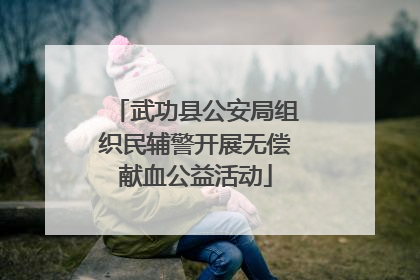 武功县公安局组织民辅警开展无偿献血公益活动
