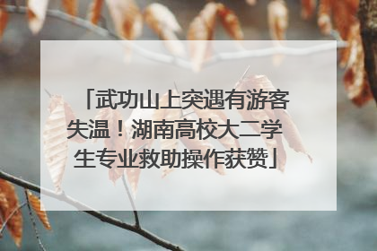 武功山上突遇有游客失温！湖南高校大二学生专业救助操作获赞