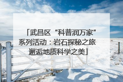 武昌区“科普润万家”系列活动：岩石探秘之旅 邂逅地质科学之美