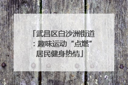 武昌区白沙洲街道：趣味运动“点燃”居民健身热情