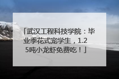 武汉工程科技学院：毕业季花式宠学生，1.25吨小龙虾免费吃！