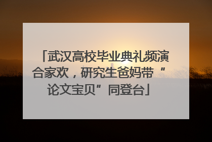 武汉高校毕业典礼频演合家欢，研究生爸妈带“论文宝贝”同登台