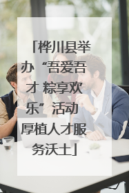 桦川县举办“吾爱吾才 粽享欢乐”活动 厚植人才服务沃土