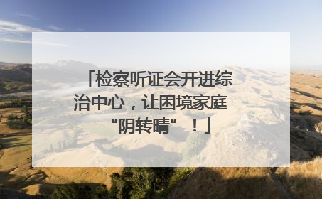 检察听证会开进综治中心，让困境家庭“阴转晴”！