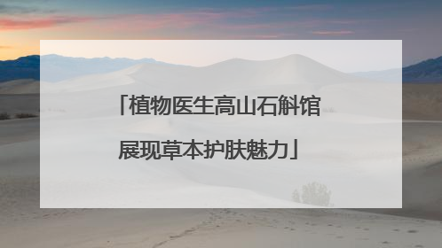 植物医生高山石斛馆展现草本护肤魅力