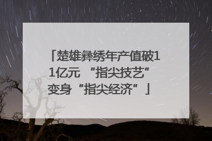 楚雄彝绣年产值破11亿元 “指尖技艺”变身“指尖经济”