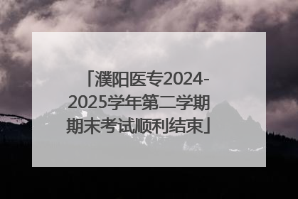 濮阳医专2024-2025学年第二学期期末考试顺利结束
