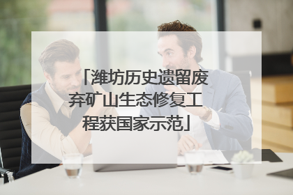 潍坊历史遗留废弃矿山生态修复工程获国家示范