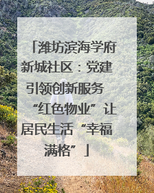 潍坊滨海学府新城社区：党建引领创新服务 “红色物业”让居民生活“幸福满格”