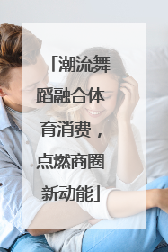 潮流舞蹈融合体育消费，点燃商圈新动能