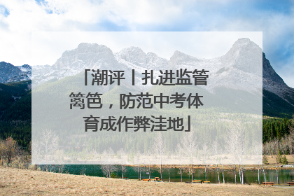 潮评丨扎进监管篱笆，防范中考体育成作弊洼地