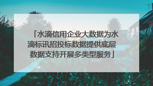 水滴信用企业大数据为水滴标讯招投标数据提供底层数据支持开展多类型服务