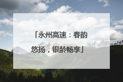 永州高速：春韵悠扬，银龄畅享