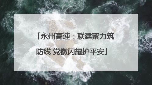 永州高速：联建聚力筑防线 党徽闪耀护平安