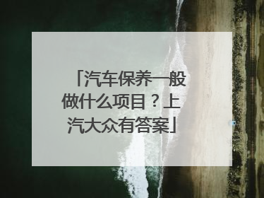 汽车保养一般做什么项目？上汽大众有答案