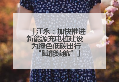 江永：加快推进新能源充电桩建设 为绿色低碳出行“赋能续航”