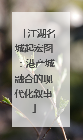 江湖名城起宏图：港产城融合的现代化叙事
