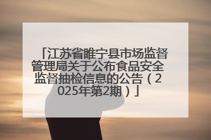 江苏省睢宁县市场监督管理局关于公布食品安全监督抽检信息的公告（2025年第2期）
