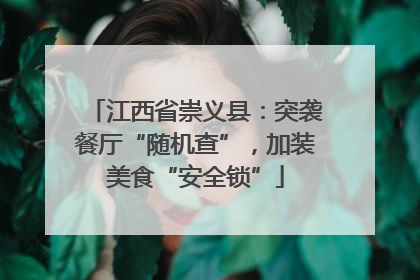 江西省崇义县：突袭餐厅“随机查”，加装美食“安全锁”