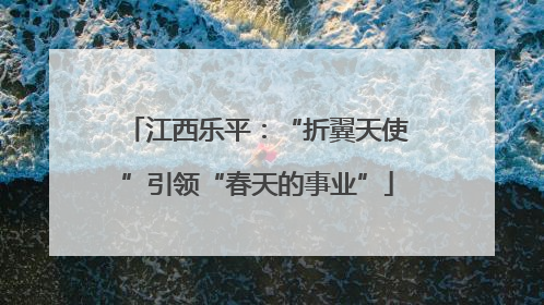 江西乐平：“折翼天使”引领“春天的事业”