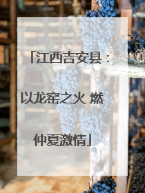 江西吉安县：以龙窑之火 燃仲夏激情
