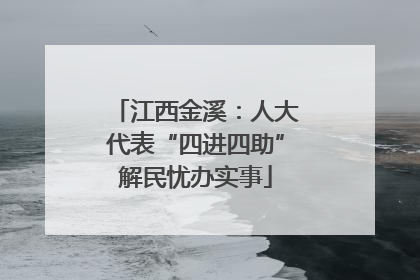 江西金溪：人大代表“四进四助”解民忧办实事