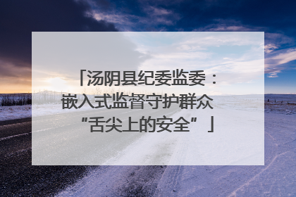 汤阴县纪委监委：嵌入式监督守护群众“舌尖上的安全”