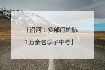 沿河：多部门护航1万余名学子中考